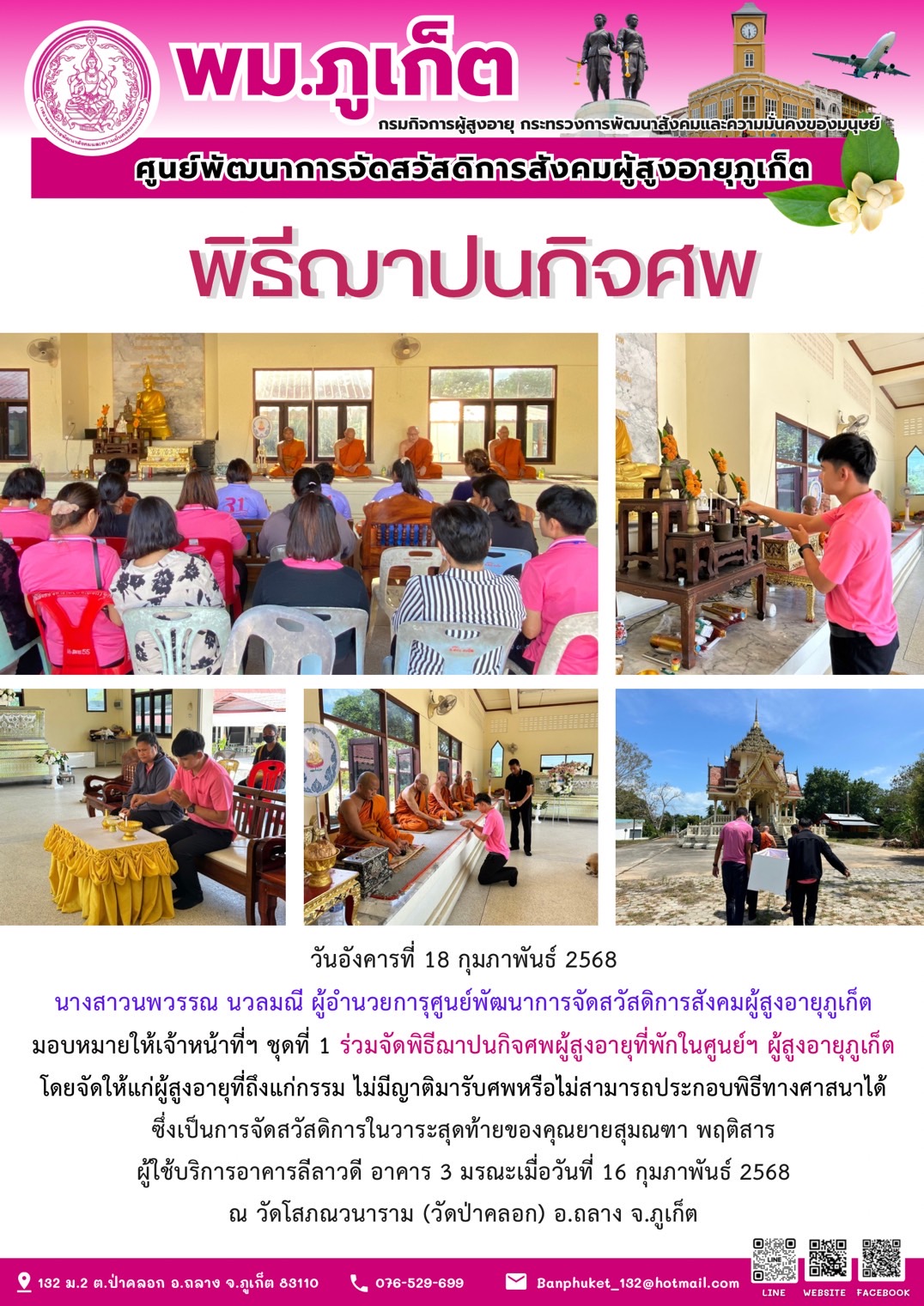 เจ้าหน้าที่ๆ ชุดที่ 1 ร่วมจัดพิธีฌาปนกิจศพู้สูงอายุที่พักในศูนย์ฯ ผู้สูงอายุภูเก็ตโดยจัดให้แก่ผู้สูงอายุที่ถึงแก่กรรม ไม่มีญาติมารับศพหรือไม่สามารถประกอบพิธีทางศาสนาได้ซึ่งเป็นการจัดสวัสดิการในวาระสุด