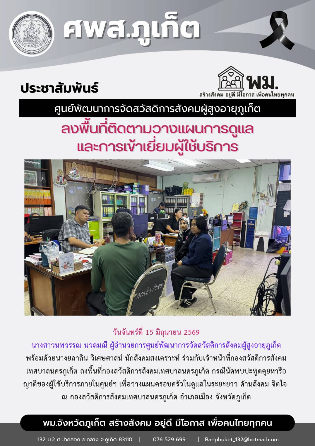 นางสาวนพวรรณ นวลมณี ผู้อำนวยการศูนย์พัฒนาการจัดสวัสดิการสังคมผู้สูงอายุภูเก็ต  พร้อมด้วยนางยลาลิน วิเศษศาสน์ นักสังคมสงเคราะห์ ร่วมกับเจ้าหน้าที่กองสวัสดิการสังคมเทศบาลนครภูเก็ต ลงพื้นที่กองสวัสดิการส